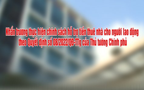 Khẩn trương thực hiện chính sách hỗ trợ tiền thuê nhà cho người lao động theo Quyết định số 08/2022/QĐ-TTg của Thủ tướng Chính phủ