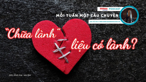 MỖI TUẦN MỘT CÂU CHUYỆN: “Chữa lành” – liệu có lành?