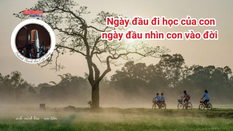 THANH ÂM CUỘC SỐNG: Ngày đầu đi học của con – ngày đầu nhìn con vào đời