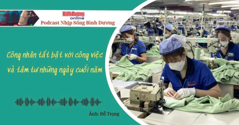 NHỊP SỐNG BÌNH DƯƠNG: Công nhân tất bật với công việc và tâm tư những ngày cuối